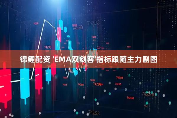 锦鲤配资 'EMA双剑客'指标跟随主力副图