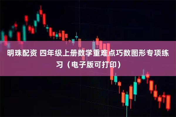 明珠配资 四年级上册数学重难点巧数图形专项练习（电子版可打印）