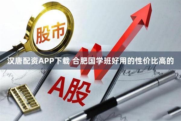 汉唐配资APP下载 合肥国学班好用的性价比高的