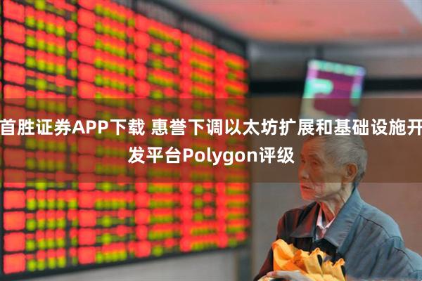 首胜证券APP下载 惠誉下调以太坊扩展和基础设施开发平台Polygon评级