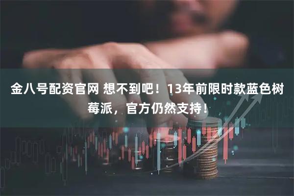 金八号配资官网 想不到吧！13年前限时款蓝色树莓派，官方仍然支持！