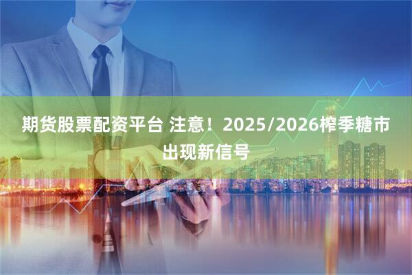 期货股票配资平台 注意！2025/2026榨季糖市出现新信号