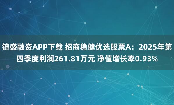 镕盛融资APP下载 招商稳健优选股票A：2025年第四季度利润261.81万元 净值增长率0.93%