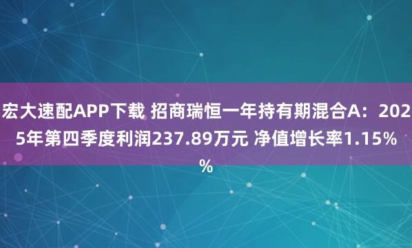 宏大速配APP下载 招商瑞恒一年持有期混合A：2025年第四季度利润237.89万元 净值增长率1.15%