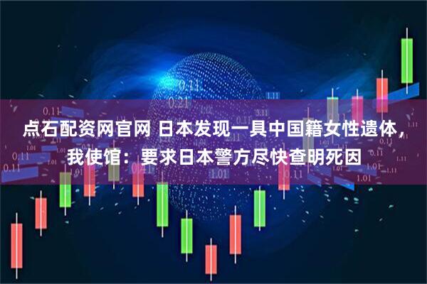 点石配资网官网 日本发现一具中国籍女性遗体，我使馆：要求日本警方尽快查明死因