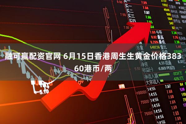 融可赢配资官网 6月15日香港周生生黄金价格38360港币/两