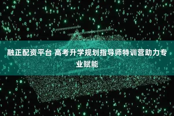 融正配资平台 高考升学规划指导师特训营助力专业赋能