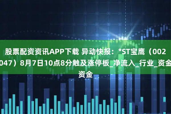 股票配资资讯APP下载 异动快报：*ST宝鹰（002047）8月7日10点8分触及涨停板_净流入_行业_资金