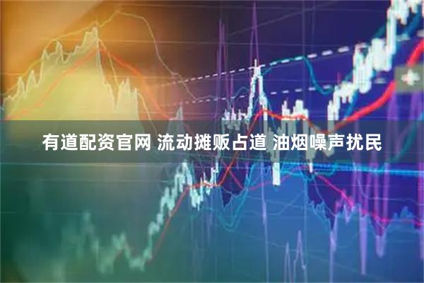 有道配资官网 流动摊贩占道 油烟噪声扰民